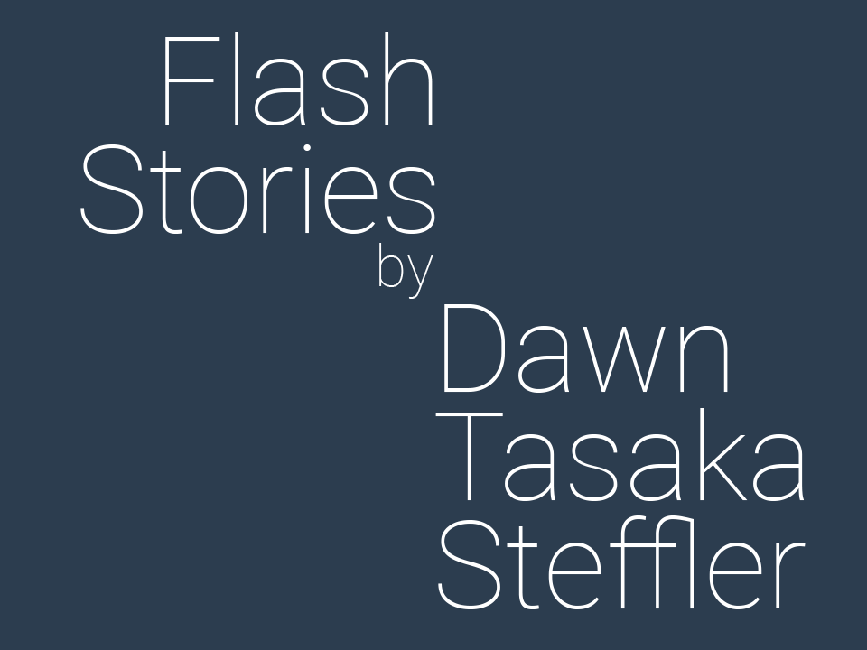 Flash stories by Dawn Tasaka Steffler